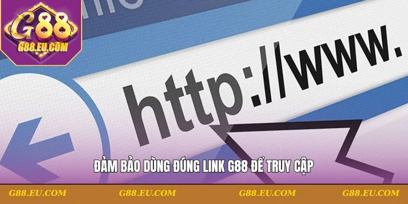 Đảm bảo dùng đúng link G88 để truy cập