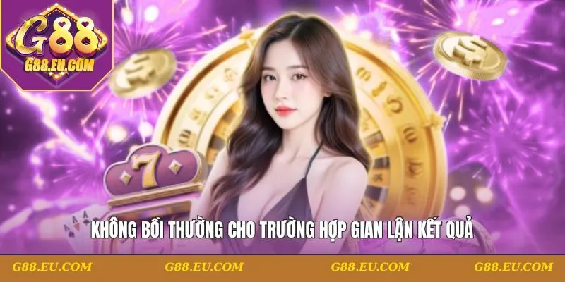 Không bồi thường cho trường hợp gian lận kết quả