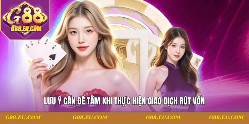Lưu ý cần để tâm khi thực hiện giao dịch rút vốn
