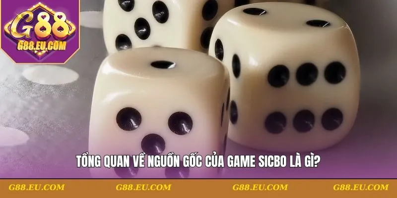 Tổng quan về nguồn gốc của game Sicbo là gì?